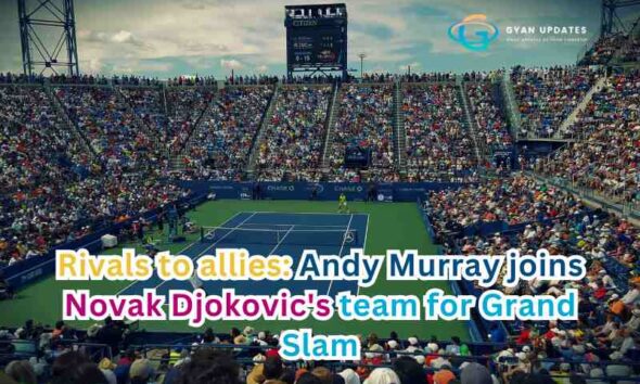 Rivals to allies: Andy Murray joins Novak Djokovic's team for Grand Slam