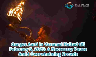 Ganges Aarti in Varanasi Halted till February 5, 2025: A Necessary Pause Amid Overwhelming Crowds