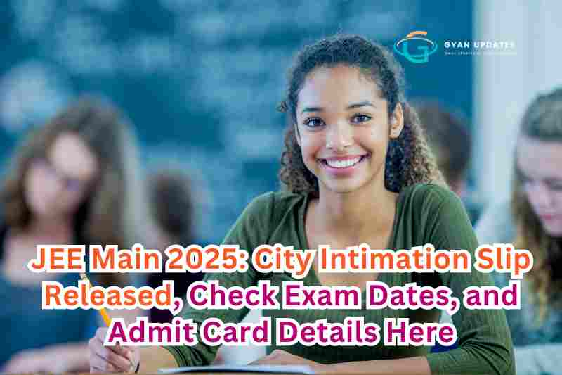 JEE Main 2025: City Intimation Slip Released, Check Exam Dates, and Admit Card Details